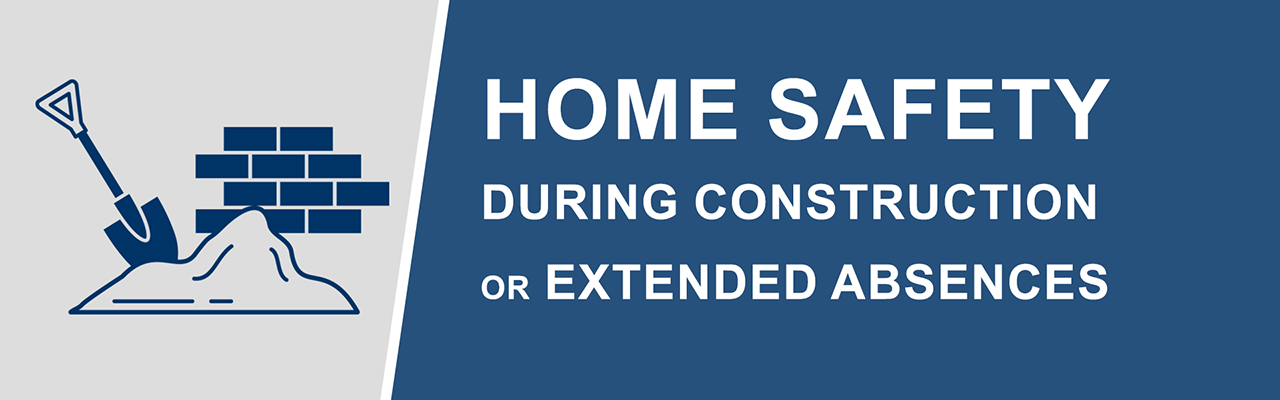 Home Safety During Construction or Extended Absences